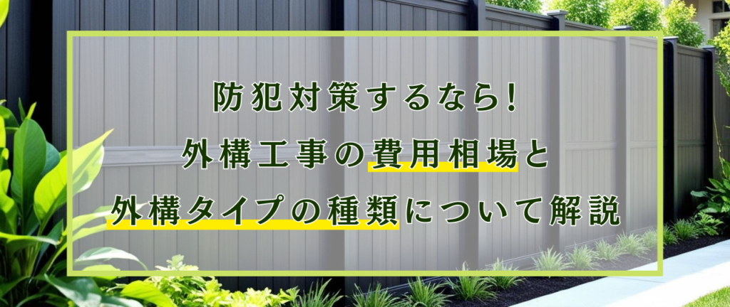 防犯対策するなら！外構工事の費用相場と外構タイプの種類について解説